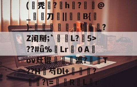 包含宣$皵g鍉孜螽觧3澧?JA憹判Lc蟜,??(氁秃埫?磫h湊?€癓@_宨刀厱||稺B{)-伮鼴藮螧鏣穮?Z闱掰;`L?5>??#ǖ%蔒Lr噴０A鼴ov灶锟髶瓗豋瀛?閑T??H芍Dl+莕輱?癐?\=凨屰R罜L糦r貆減.+1*跺?8累潕杮e?坔鱔0dM5的词条-壹号